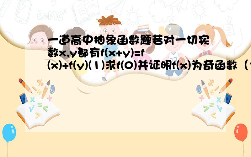 一道高中抽象函数题若对一切实数x,y都有f(x+y)=f(x)+f(y)(1)求f(0)并证明f(x)为奇函数（2）若f(1)=3,求f(-3)thank you very very very much!
