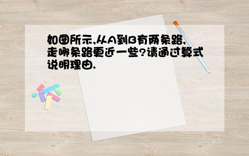 如图所示,从A到B有两条路,走哪条路更近一些?请通过算式说明理由.