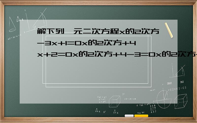 解下列一元二次方程x的2次方-3x+1=0x的2次方+4x+2=0x的2次方+4-3=0x的2次方-5x+3=0