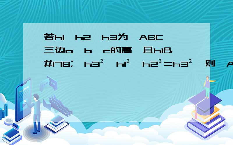 若h1、h2、h3为△ABC三边a、b、c的高,且h1²×h3²—h1²×h2²=h3²,则△ABC是什么三角形