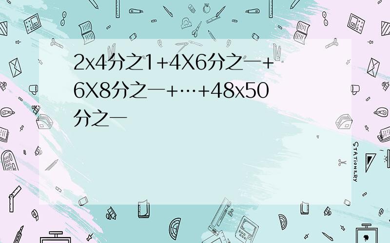 2x4分之1+4X6分之一+6X8分之一+…+48x50分之一