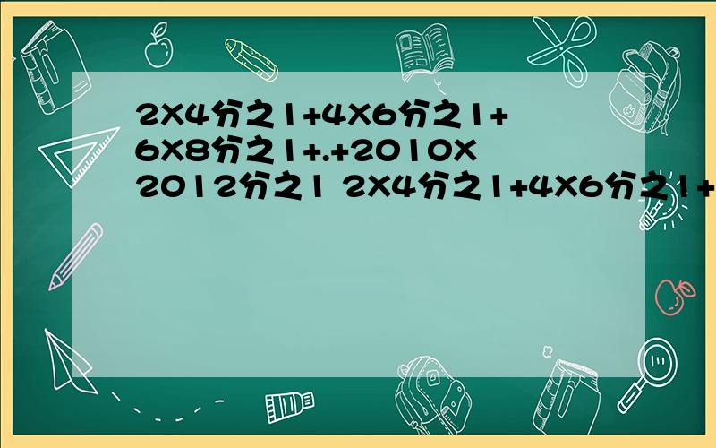 2X4分之1+4X6分之1+6X8分之1+.+2010X2012分之1 2X4分之1+4X6分之1+6X8分之1+.+2010X2012分之1答案