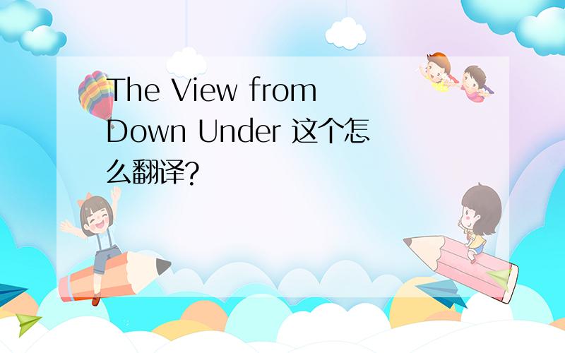 The View from Down Under 这个怎么翻译?