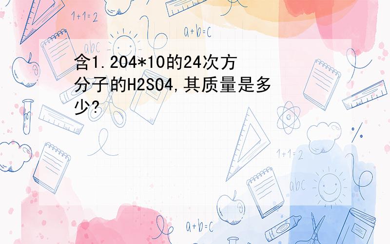 含1.204*10的24次方分子的H2SO4,其质量是多少?