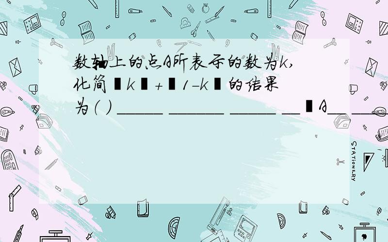 数轴上的点A所表示的数为k,化简丨k丨+丨1-k丨的结果为（ ） _____ ______ _____ __▪A__ ______ _______ -1 0 1 2 3