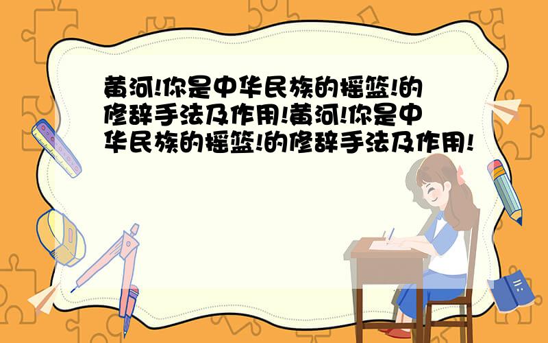 黄河!你是中华民族的摇篮!的修辞手法及作用!黄河!你是中华民族的摇篮!的修辞手法及作用!