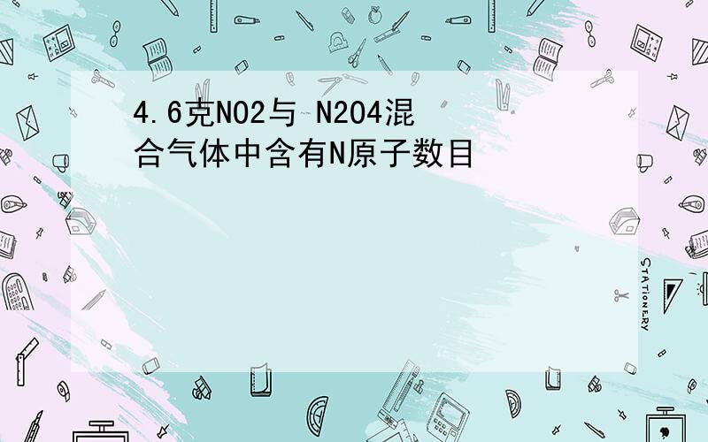 4.6克NO2与 N2O4混合气体中含有N原子数目