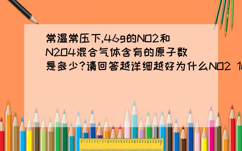 常温常压下,46g的NO2和N2O4混合气体含有的原子数是多少?请回答越详细越好为什么NO2 1mol 46g 就是3Na个原子，你怎么知道是1MOL，3NA是怎么算出来的？