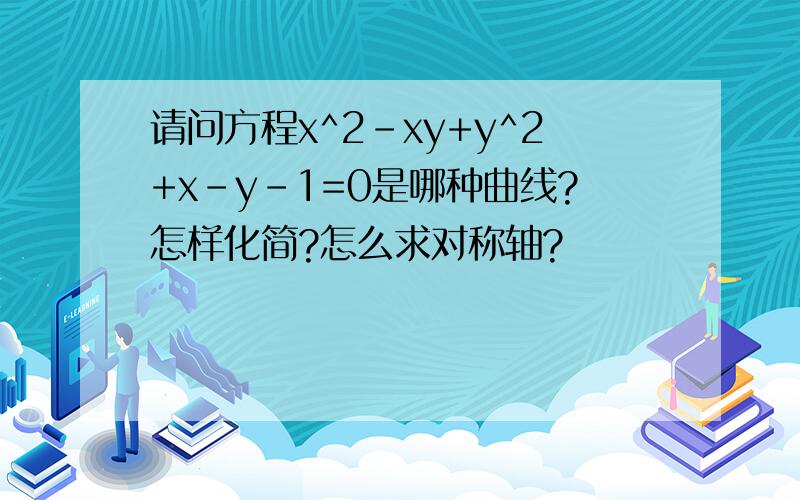 请问方程x^2-xy+y^2+x-y-1=0是哪种曲线?怎样化简?怎么求对称轴?