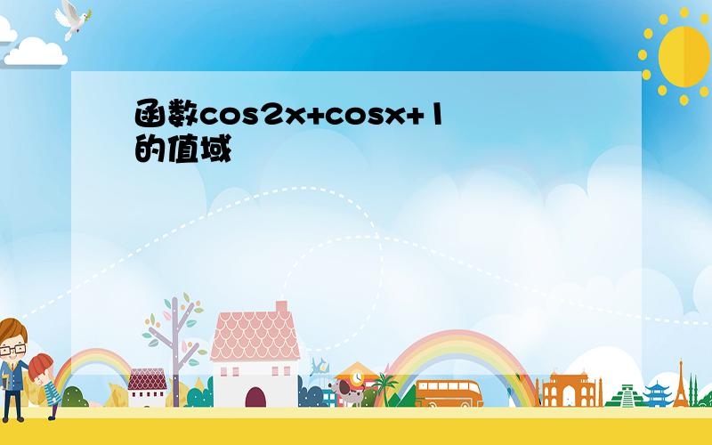 函数cos2x+cosx+1的值域