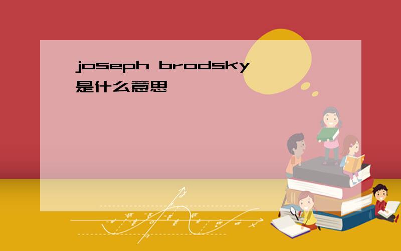 joseph brodsky是什么意思