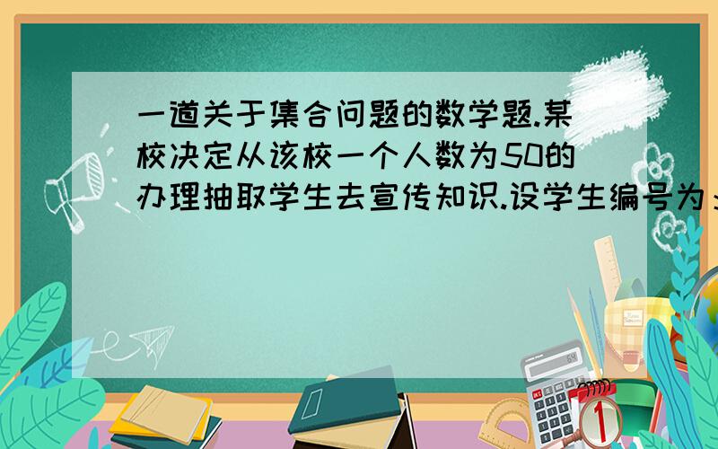 一道关于集合问题的数学题.某校决定从该校一个人数为50的办理抽取学生去宣传知识.设学生编号为：1,2,3……50 组成集合A抽到学生的编号组成的集合S 是A的子集.规定：S中任意两元素之和都