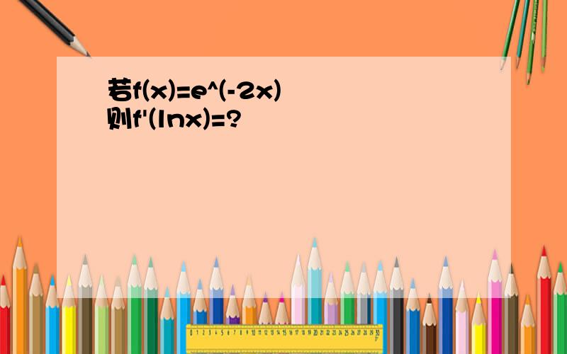 若f(x)=e^(-2x) 则f'(lnx)=?