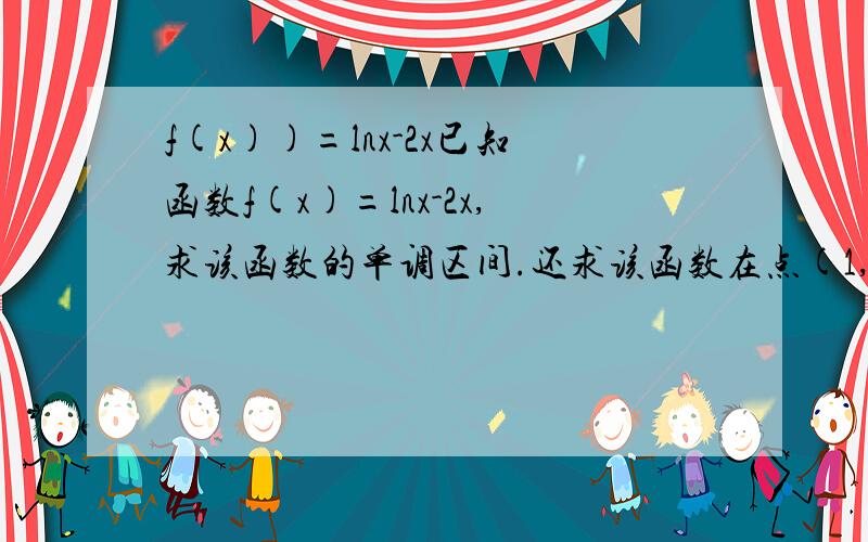 f(x))=lnx-2x已知函数f(x)=lnx-2x,求该函数的单调区间.还求该函数在点(1,f(1))的切线方程!快阿...急...