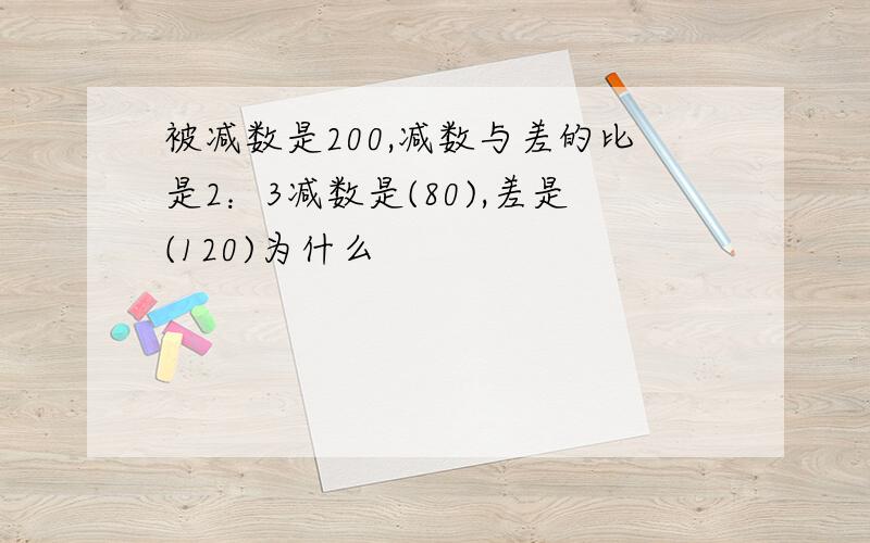 被减数是200,减数与差的比是2：3减数是(80),差是(120)为什么