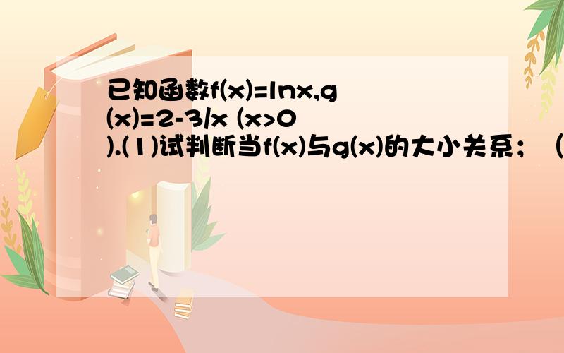 已知函数f(x)=lnx,g(x)=2-3/x (x>0).(1)试判断当f(x)与g(x)的大小关系；（2）试判断曲线y=f(x)和y=g(x)是否存在公切线,若存在,求出公切线方程,若不存在,说明理由.