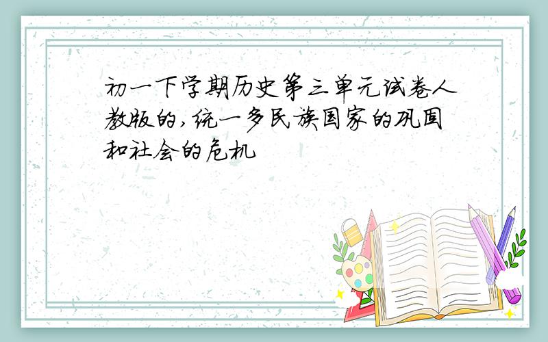 初一下学期历史第三单元试卷人教版的,统一多民族国家的巩固和社会的危机