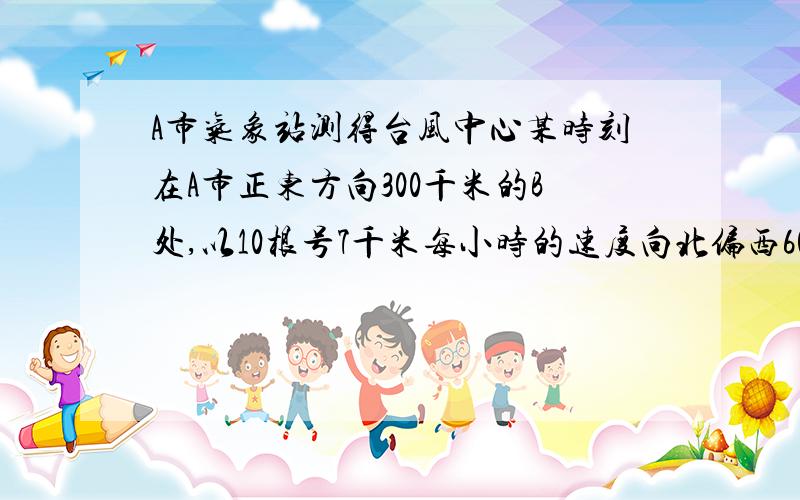 A市气象站测得台风中心某时刻在A市正东方向300千米的B处,以10根号7千米每小时的速度向北偏西60°的BF方向移动,距台风中心200千米范围内是受台风影响的区域.问：（1）A市是否会受到台风的