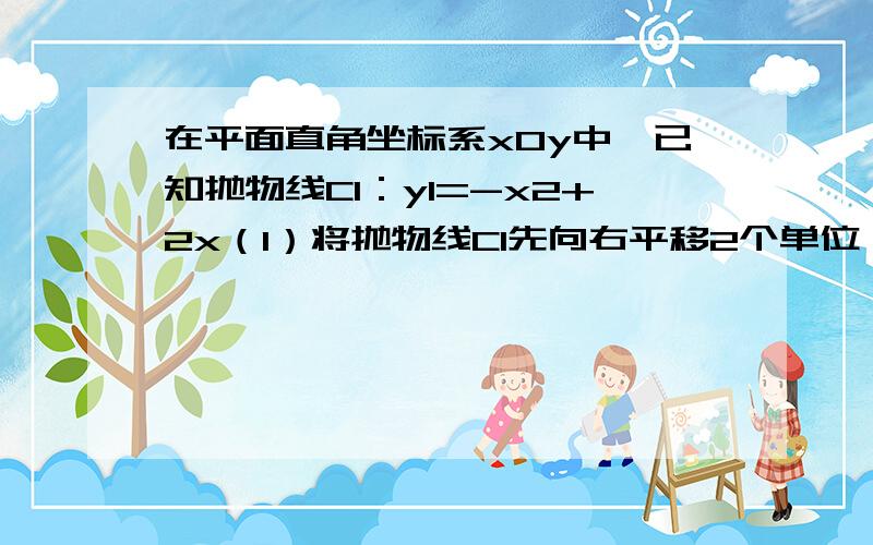 在平面直角坐标系xOy中,已知抛物线C1：y1=-x2+2x（1）将抛物线C1先向右平移2个单位,再向上平移1个单位,得到抛物线C2,求抛物线C2的顶点P的坐标及它的解析式．（2）如果 轴上有一动点M,那么在