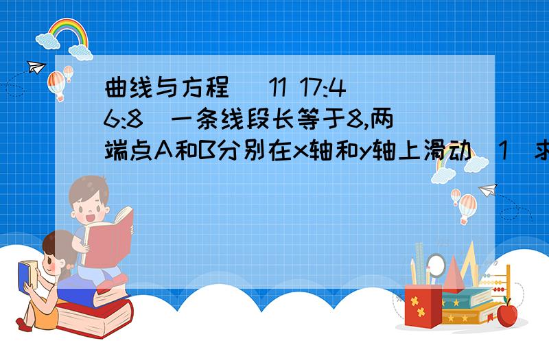 曲线与方程 (11 17:46:8)一条线段长等于8,两端点A和B分别在x轴和y轴上滑动（1）求线段AB的中点M的轨迹方程.（2）求分AB向量成2：1的分点N的轨迹方程.