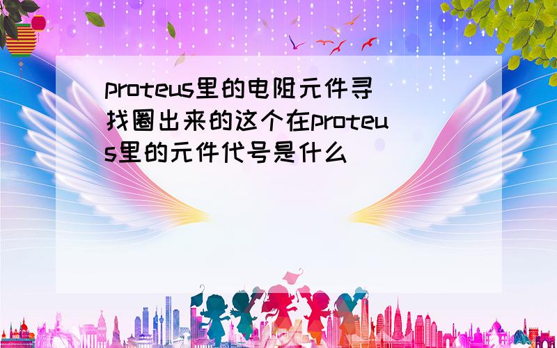 proteus里的电阻元件寻找圈出来的这个在proteus里的元件代号是什么