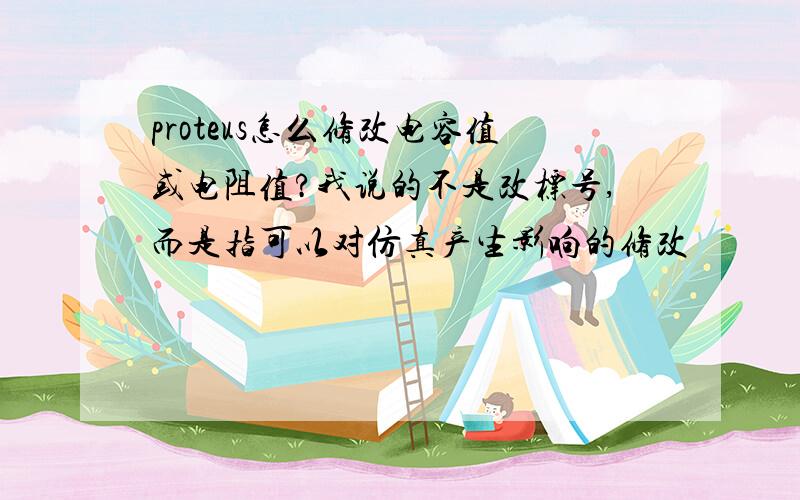 proteus怎么修改电容值或电阻值?我说的不是改标号,而是指可以对仿真产生影响的修改