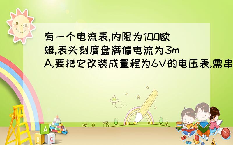 有一个电流表,内阻为100欧姆,表头刻度盘满偏电流为3mA,要把它改装成量程为6V的电压表,需串联多大的分压电阻?要把它改装成量程为3A的电流表,需并联多大的分流电阻?