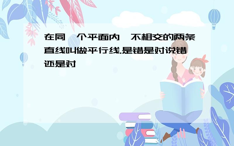 在同一个平面内,不相交的两条直线叫做平行线.是错是对说错还是对