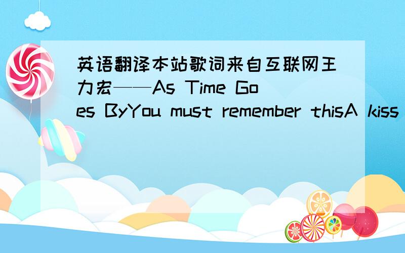 英语翻译本站歌词来自互联网王力宏——As Time Goes ByYou must remember thisA kiss is still a kissA sigh is still (just) a sighThe fundamental things applyAs time goes byAnd when two lovers wooThey still say: