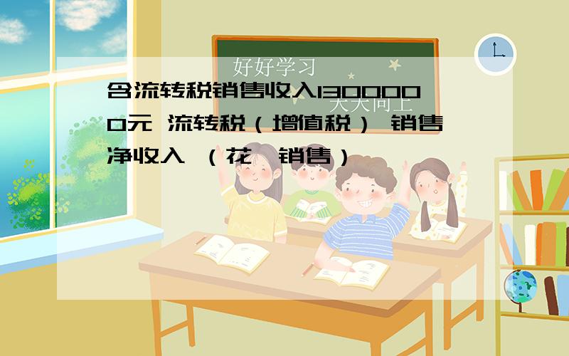 含流转税销售收入1300000元 流转税（增值税） 销售净收入 （花卉销售）