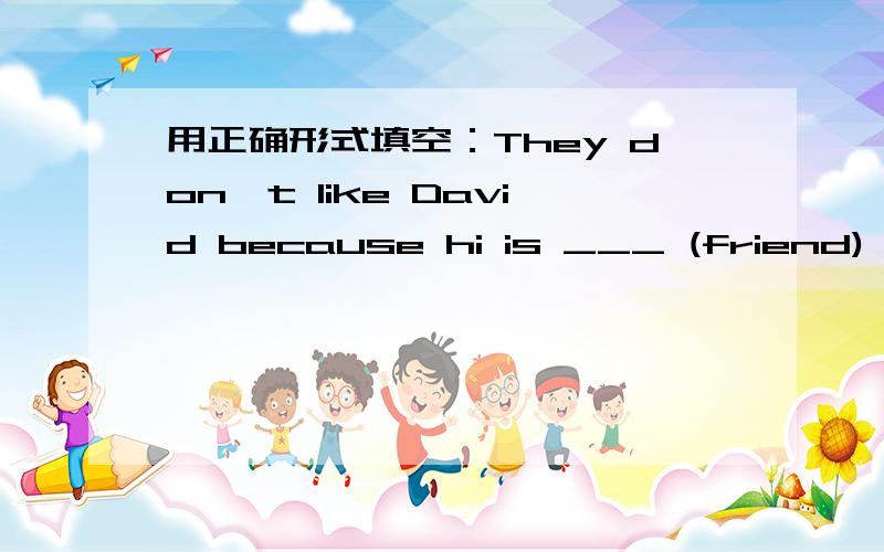 用正确形式填空：They don't like David because hi is ___ (friend) to them.