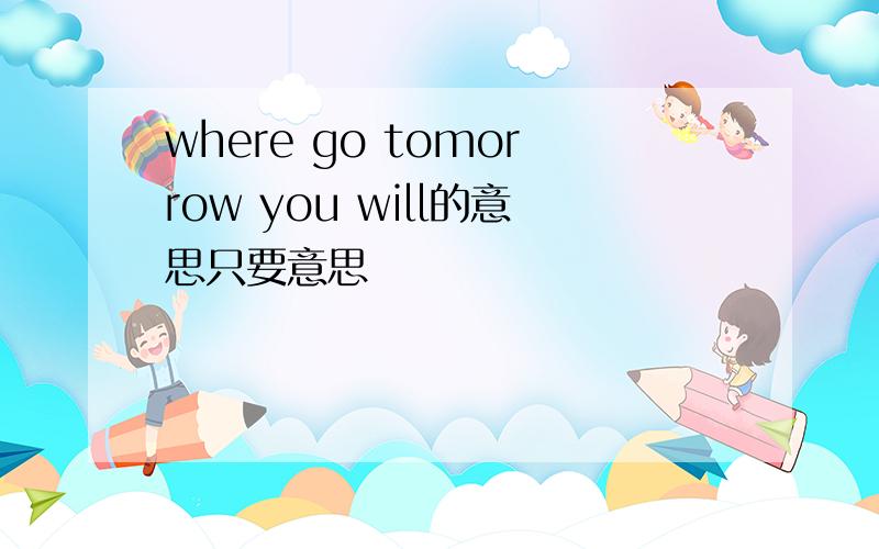 where go tomorrow you will的意思只要意思