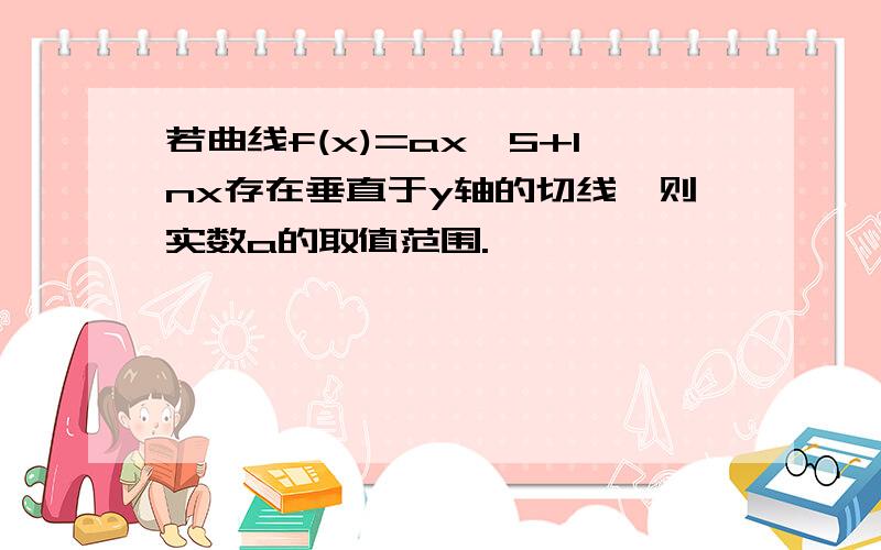 若曲线f(x)=ax^5+Inx存在垂直于y轴的切线,则实数a的取值范围.