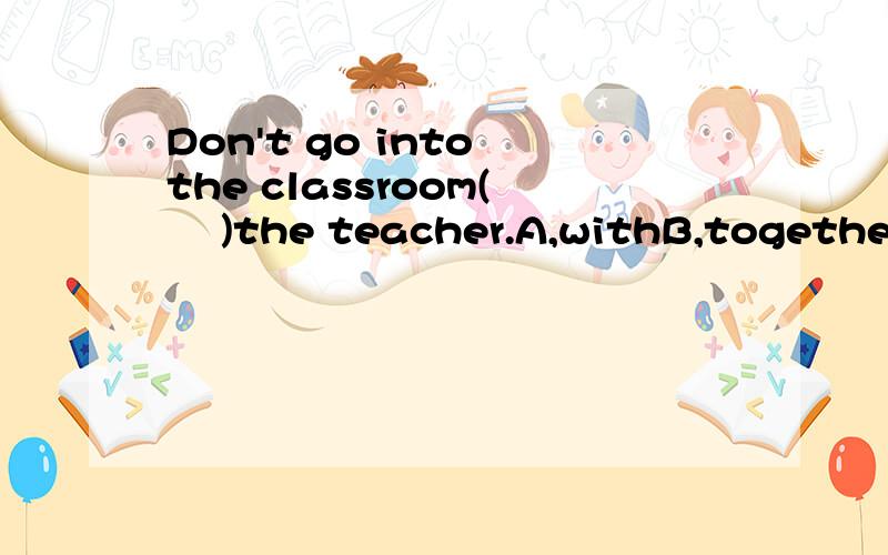 Don't go into the classroom(    )the teacher.A,withB,togetherC,withoutD,with out