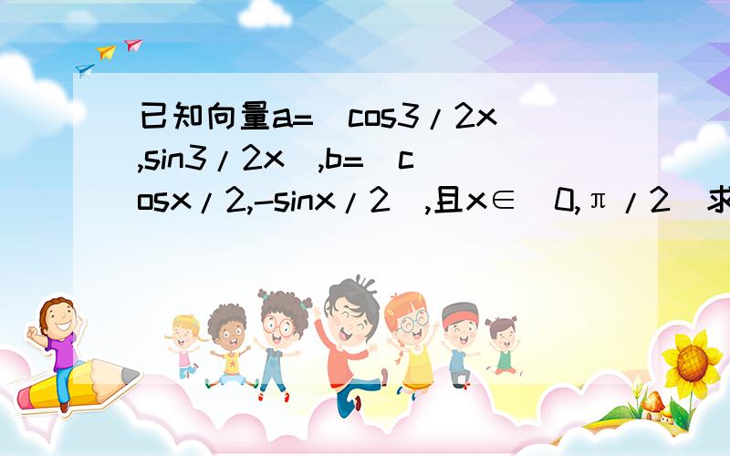 已知向量a=(cos3/2x,sin3/2x),b=(cosx/2,-sinx/2),且x∈[0,π/2]求函数f(x)=a·b-4|a+b|的最小值