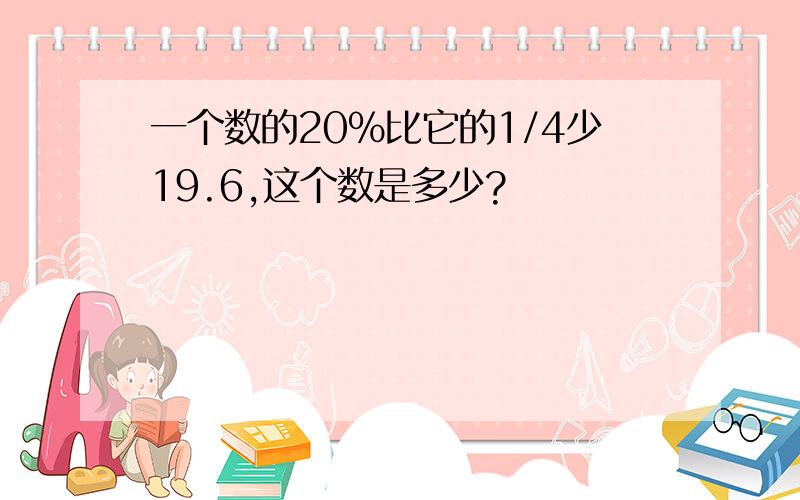 一个数的20%比它的1/4少19.6,这个数是多少?