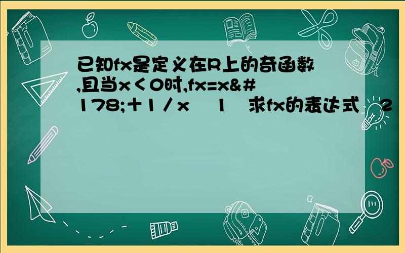 已知fx是定义在R上的奇函数,且当x＜0时,fx=x²＋1／x ﹙1﹚求fx的表达式﹙2﹚判断并证明函数fx在区间﹙0,﹢∞﹚上的单调性