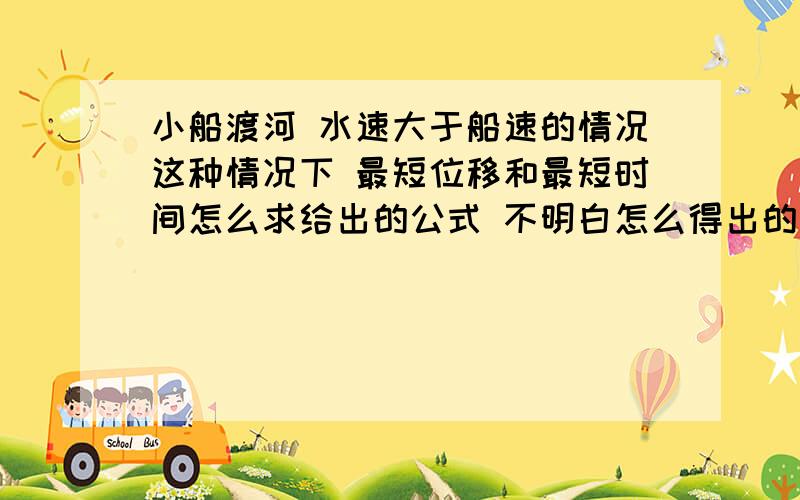 小船渡河 水速大于船速的情况这种情况下 最短位移和最短时间怎么求给出的公式 不明白怎么得出的