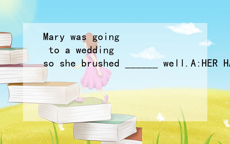 Mary was going to a wedding so she brushed ______ well.A:HER HAIR B:HER HAIRS C:THE HAIRD:THE HAIRS
