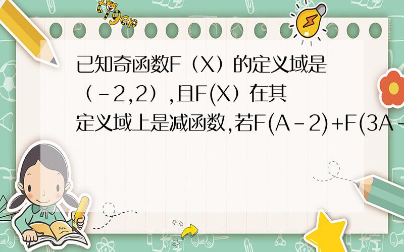 已知奇函数F（X）的定义域是（-2,2）,且F(X）在其定义域上是减函数,若F(A-2)+F(3A-2）