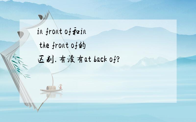 in front of和in the front of的区别.有没有at back of?