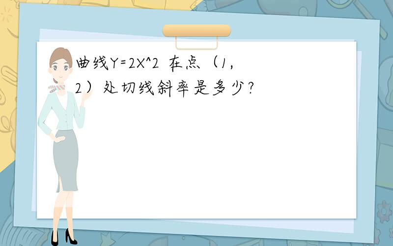 曲线Y=2X^2 在点（1,2）处切线斜率是多少?