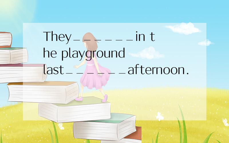 They______in the playground last______afternoon.