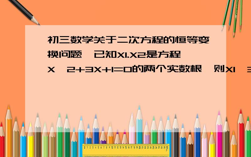 初三数学关于二次方程的恒等变换问题,已知X1.X2是方程X^2+3X+1=0的两个实数根,则X1^3+8*X2+20=