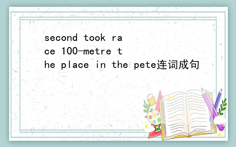 second took race 100-metre the place in the pete连词成句