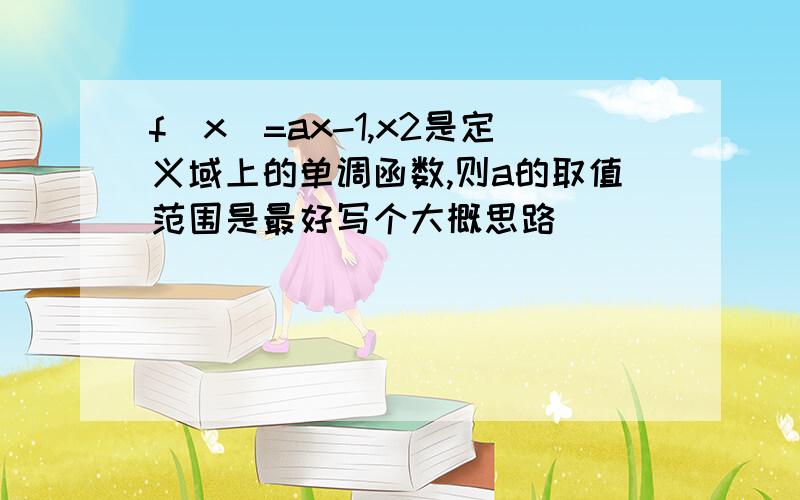 f(x)=ax-1,x2是定义域上的单调函数,则a的取值范围是最好写个大概思路