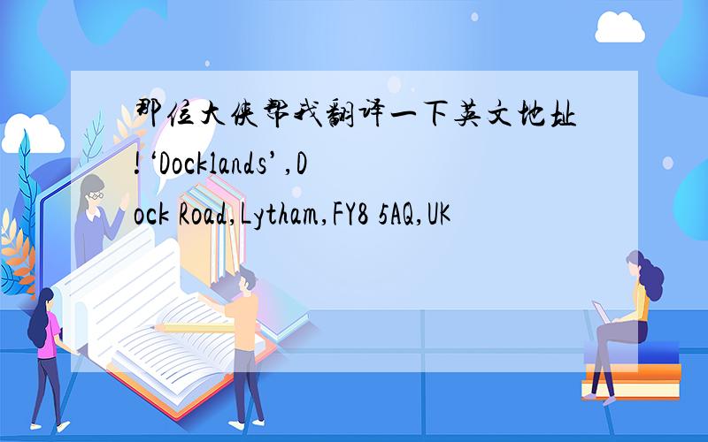 那位大侠帮我翻译一下英文地址!‘Docklands’,Dock Road,Lytham,FY8 5AQ,UK