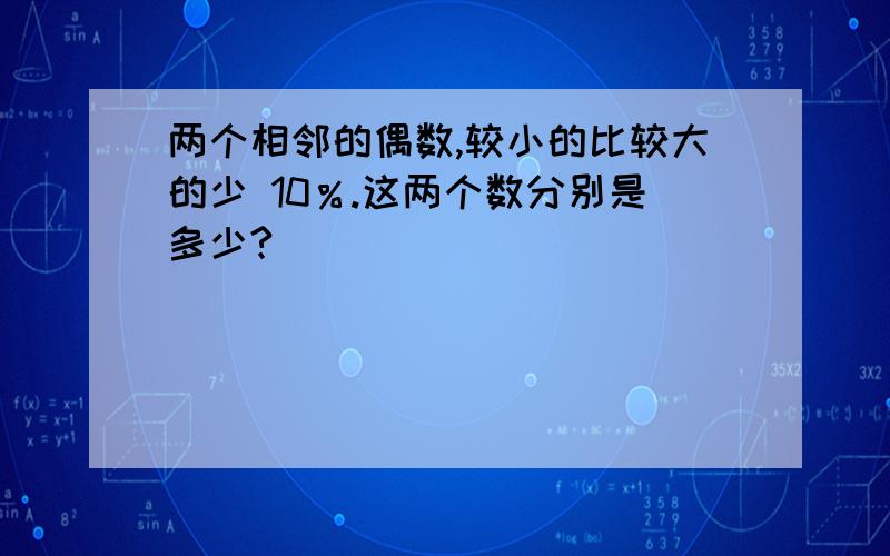 两个相邻的偶数,较小的比较大的少 10％.这两个数分别是多少?