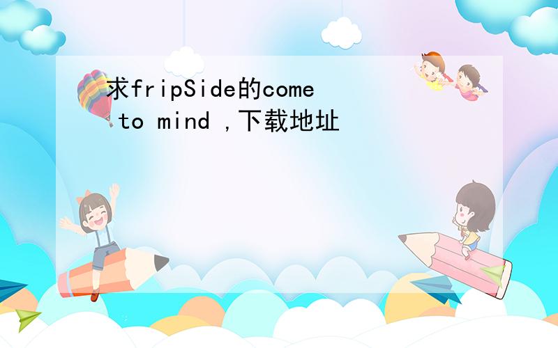 求fripSide的come to mind ,下载地址