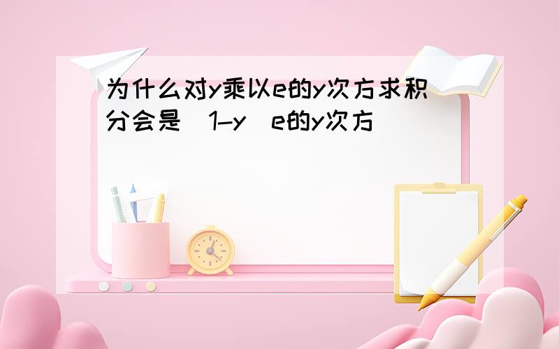 为什么对y乘以e的y次方求积分会是（1-y）e的y次方